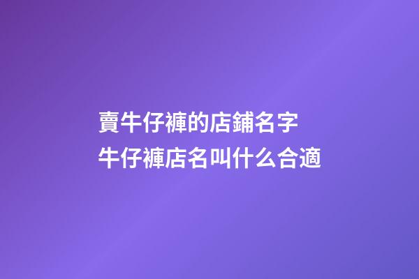 賣牛仔褲的店鋪名字 牛仔褲店名叫什么合適-第1張-店鋪起名-玄機派